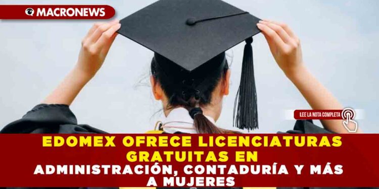 EDOMEX OFRECE LICENCIATURAS GRATUITAS EN ADMINISTRACIÓN, CONTADURÍA Y MÁS A MUJERES