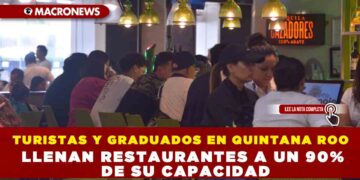 TURISTAS Y GRADUADOS EN QUINTANA ROO LLENAN RESTAURANTES A UN 90% DE SU CAPACIDAD
