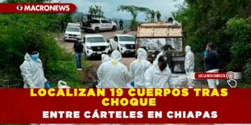LOCALIZAN 19 CUERPOS TRAS CHOQUE ENTRE CÁRTELES  EN CHIAPAS