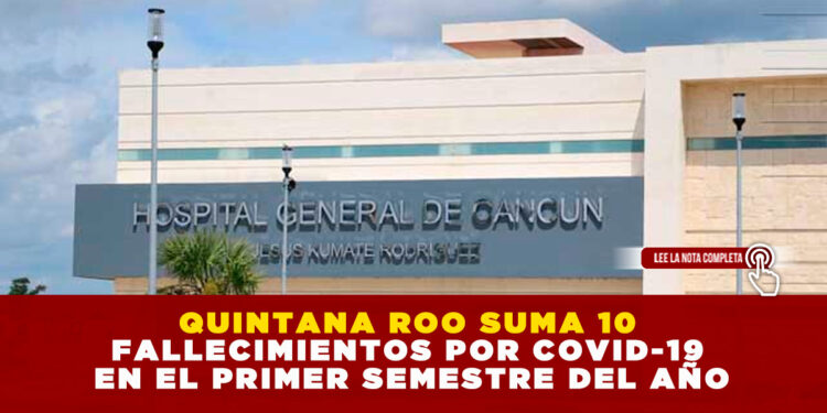 QUINTANA ROO SUMA 10 FALLECIMIENTOS POR COVID-19 EN EL PRIMER SEMESTRE DEL AÑO