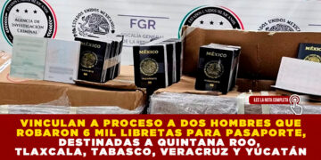 VINCULAN A PROCESO A DOS HOMBRES QUE ROBARON 6 MIL LIBRETAS PARA PASAPORTE, DESTINADAS A QUINTANA ROO, TLAXCALA, TABASCO, VERACRUZ Y YUCATÁN