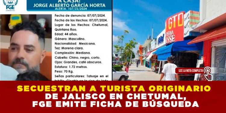 SECUESTRAN A TURISTA ORIGINARIO DE JALISCO EN CHETUMAL, FGE EMITE FICHA DE BÚSQUEDA