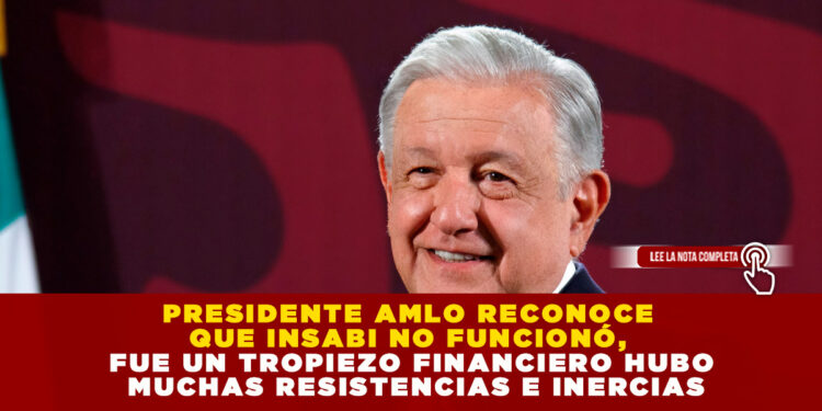PRESIDENTE AMLO RECONOCE QUE INSABI NO FUNCIONÓ, FUE UN TROPIEZO FINANCIERO HUBO MUCHAS RESISTENCIAS E INERCIAS