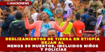 DESLIZAMIENTOS DE TIERRA EN ETIOPÍA DEJAN AL MENOS 50 MUERTOS, INCLUIDOS NIÑOS Y POLICÍAS