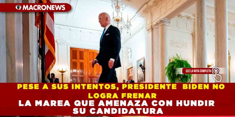 PESE A SUS INTENTOS,  PRESIDENTE BIDEN NO LOGRA FRENAR LA MAREA QUE AMENAZA CON HUNDIR SU CANDIDATURA