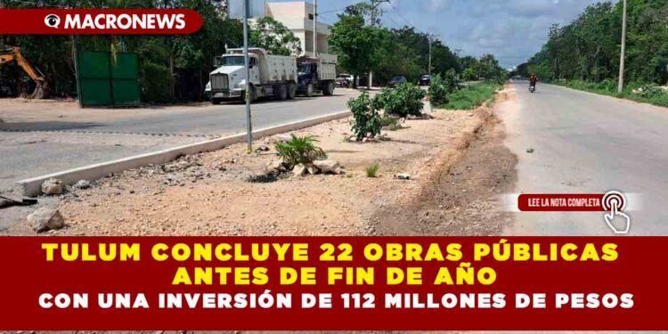 TULUM CONCLUYE 22 OBRAS PÚBLICAS ANTES DE FIN DE AÑO CON UNA INVERSIÓN DE 112 MILLONES DE PESOS
