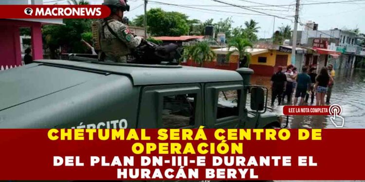 CHETUMAL SERÁ CENTRO DE OPERACIONES  DEL PLAN DN-III-E DURANTE EL HURACÁN BERYL