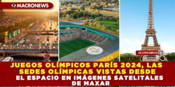 JUEGOS OLÍMPICOS PARÍS 2024, LAS SEDES OLÍMPICAS VISTAS DESDE EL ESPACIO EN IMÁGENES SATELITALES DE MAXAR