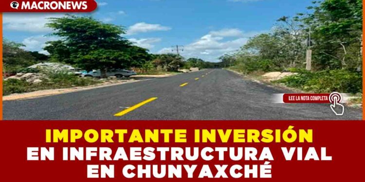 IMPORTANTE INVERSIÓN EN INFRAESTRUCTURA VIAL EN CHUNYAXCHÉ