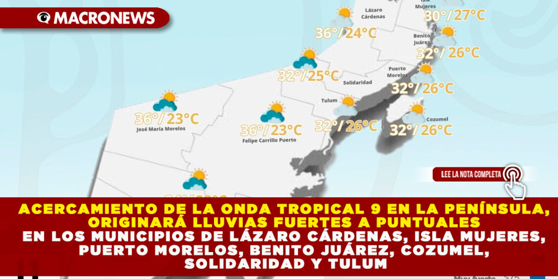 ACERCAMIENTO DE LA ONDA TROPICAL 9 EN LA PENÍNSULA, ORIGINARÁ LLUVIAS FUERTES A PUNTUALES EN LOS MUNICIPIOS DE LÁZARO CÁRDENAS, ISLA MUJERES, PUERTO MORELOS, BENITO JUÁREZ, COZUMEL, SOLIDARIDAD Y TULUM