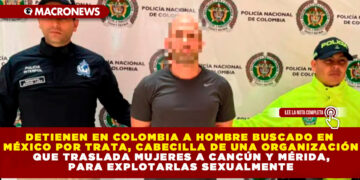 DETIENEN EN COLOMBIA A HOMBRE BUSCADO EN MÉXICO POR TRATA, CABECILLA DE UNA ORGANIZACIÓN QUE TRASLADA MUJERES A CANCÚN Y MÉRIDA, PARA EXPLOTARLAS SEXUALMENTE