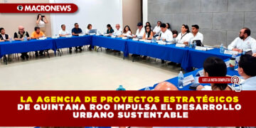 LA AGENCIA DE PROYECTOS ESTRATÉGICOS DE QUINTANA ROO IMPULSA EL DESARROLLO URBANO SUSTENTABLE
