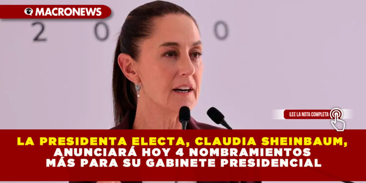 LA PRESIDENTA ELECTA, CLAUDIA SHEINBAUM, ANUNCIARÁ HOY 4 NOMBRAMIENTOS MÁS PARA SU GABINETE PRESIDENCIAL