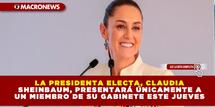 LA PRESIDENTA ELECTA, CLAUDIA SHEINBAUM, PRESENTARÁ ÚNICAMENTE A UN MIEMBRO DE SU GABINETE ESTE JUEVES