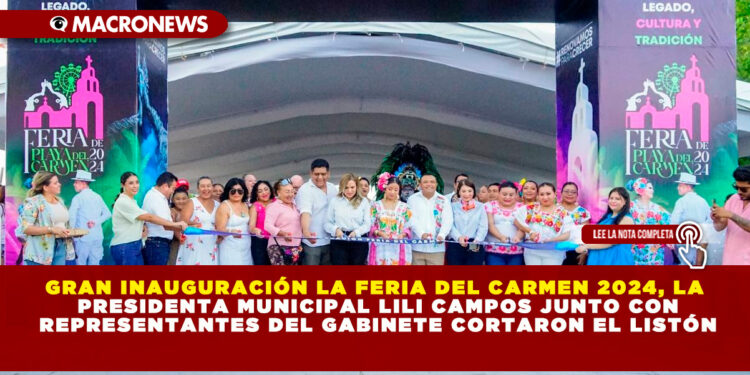 GRAN INAUGURACIÓN LA FERIA DEL CARMEN 2024, LA PRESIDENTA MUNICIPAL LILI CAMPOS JUNTO CON REPRESENTANTES DEL GABINETE CORTARON EL LISTÓN