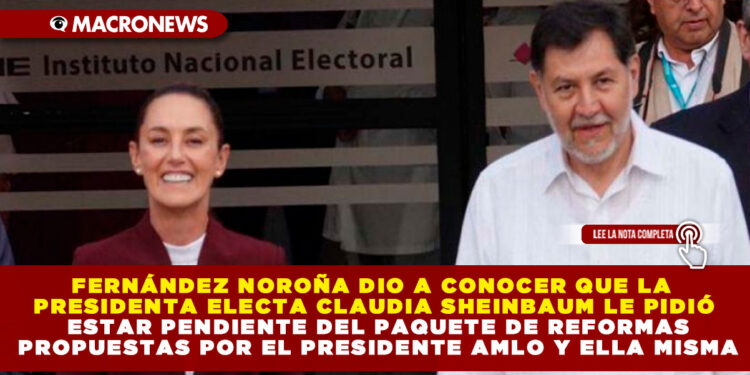 FERNÁNDEZ NOROÑA DIO A CONOCER QUE LA PRESIDENTA ELECTA CLAUDIA SHEINBAUM LE PIDIÓ ESTAR PENDIENTE DEL PAQUETE DE REFORMAS PROPUESTAS POR EL PRESIDENTE AMLO Y ELLA MISMA