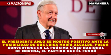 EL PRESIDENTE AMLO SE MOSTRÓ POSITIVO ANTE LA POSIBILIDAD DE QUE LUISA MARÍA ALCALDE, PUEDA CONVERTIRSE EN LA PRÓXIMA LÍDER NACIONAL DE MORENA, EL PARTIDO QUE ÉL FUNDÓ