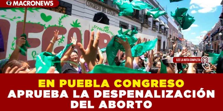 EN PUEBLA CONGRESO APRUEBA LA DESPENALIZACIÓN DEL ABORTO