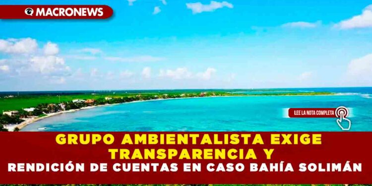 GRUPO AMBIENTALISTA EXIGE TRANSPARENCIA Y RENDICIÓN DE CUENTAS EN CASO BAHÍA SOLIMÁN