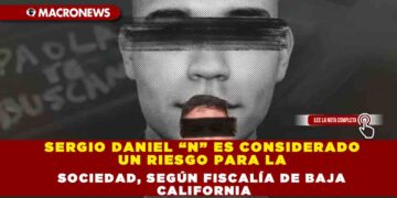 SERGIO DANIEL “N” ES CONSIDERADO UN RIESGO PARA LA SOCIEDAD, SEGÚN FISCALÍA DE BAJA CALIFORNIA