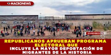 REPUBLICANOS APRUEBAN PROGRAMA ELECTORAL QUE INCLUYE LA MAYOR DEPORTACIÓN DE MIGRANTES DE LA HISTORIA