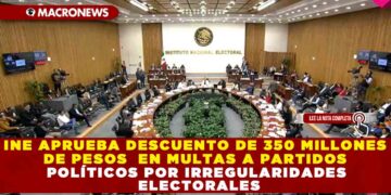 INE APRUEBA DESCUENTO DE 350 MILLONES DE PESOS EN MULTAS A PARTIDOS POLÍTICOS POR IRREGULARIDADES ELECTORALES