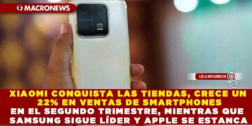 XIAOMI CONQUISTA LAS TIENDAS, CRECE UN 22% EN VENTAS DE SMARTPHONES EN EL SEGUNDO TRIMESTRE, MIENTRAS QUE SAMSUNG SIGUE LÍDER Y APPLE SE ESTANCA
