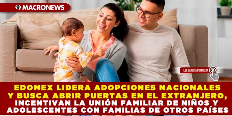 EDOMEX LIDERA ADOPCIONES NACIONALES Y BUSCA ABRIR PUERTAS EN EL EXTRANJERO, INCENTIVAN LA UNIÓN FAMILIAR DE NIÑOS Y ADOLESCENTES CON FAMILIARES Y OTROS PAÍSES