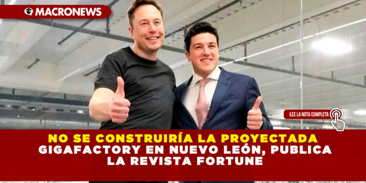 NO SE CONSTRUIRÍA LA PROYECTADA GIGAFACTORY EN NUEVO LEÓN, PUBLICA LA REVISTA FORTUNE