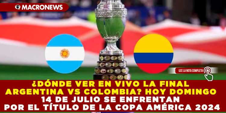 ¿DÓNDE VER EN VIVO LA FINAL ARGENTINA VS COLOMBIA? HOY DOMINGO 14 DE JULIO SE ENFRENTAN POR EL TÍTULO DE LA COPA AMÉRICA 2024