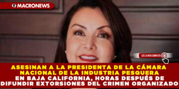 ASESINAN A LA PRESIDENTA DE LA CÁMARA NACIONAL DE LA INDUSTRIA PESQUERA EN BAJA CALIFORNIA, HORAS DESPUÉS DE DIFUNDIR EXTORSIONES DEL CRIMEN ORGANIZADO