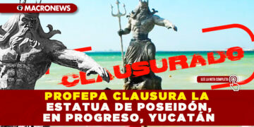 PROFEPA CLAUSURA LA ESTATUA DE POSEIDÓN, EN PROGRESO, YUCATÁN