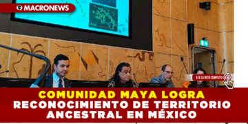 COMUNIDAD MAYA LOGRA RECONOCIMIENTO DE TERRITORIO ANCESTRAL EN MÉXICO