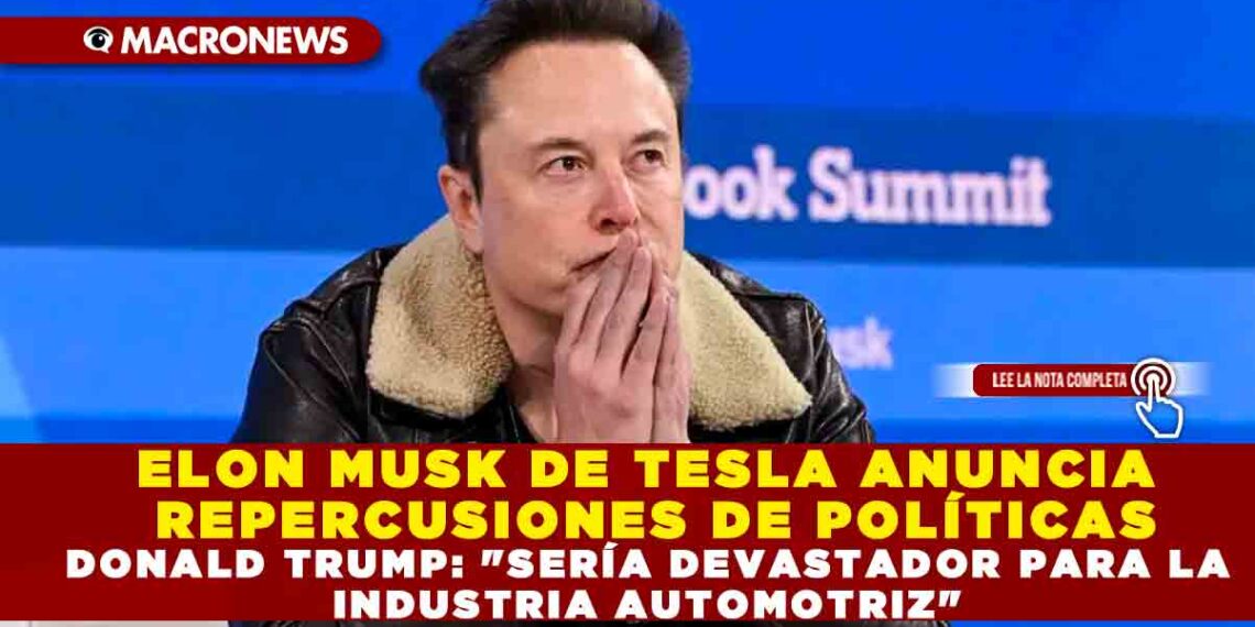 ELON MUSK DE TESLA ANUNCIA REPERCUSIONES DE POLÍTICAS DONALD TRUMP: «SERÍA DEVASTADOR PARA LA INDUSTRIA AUTOMOTRIZ»