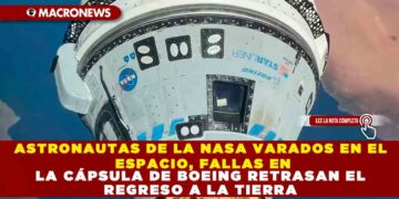 ASTRONAUTAS DE LA NASA VARADOS EN EL ESPACIO, FALLAS EN LA CÁPSULA DE BOEING RETRASAN EL REGRESO A LA TIERRA*
