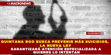 QUINTANA ROO BUSCA PREVENIR MÁS SUICIDIOS, LA NUEVA LEY GARANTIZARÁ ATENCIÓN ESPECIALIZADA A QUIENES LO INTENTAN