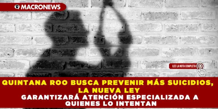 QUINTANA ROO BUSCA PREVENIR MÁS SUICIDIOS, LA NUEVA LEY GARANTIZARÁ ATENCIÓN ESPECIALIZADA A QUIENES LO INTENTAN