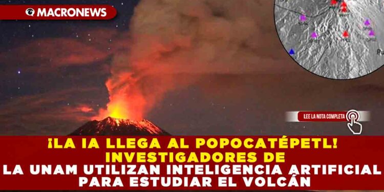 ¡LA IA LLEGA AL POPOCATÉPETL! INVESTIGADORES DE LA UNAM UTILIZAN INTELIGENCIA ARTIFICIAL PARA ESTUDIAR EL VOLCÁN