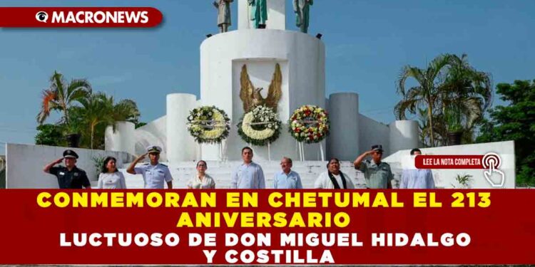 CONMEMORAN EN CHETUMAL EL 213 ANIVERSARIO LUCTUOSO DE DON MIGUEL HIDALGO Y COSTILLA