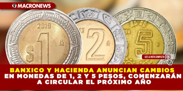 BANXICO Y HACIENDA ANUNCIAN CAMBIOS EN MONEDAS DE 1, 2 Y 5 PESOS, COMENZARÁN A CIRCULAR EL PRÓXIMO AÑO
