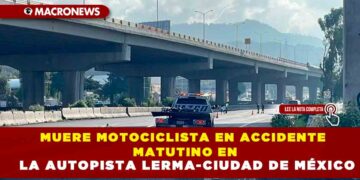 MUERE MOTOCICLISTA EN ACCIDENTE MATUTINO EN LA AUOPISTA LERMA-CIUDAD DE MÉXICO