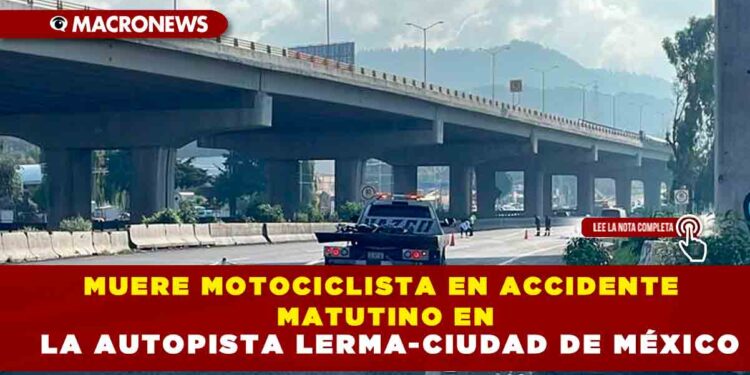 MUERE MOTOCICLISTA EN ACCIDENTE MATUTINO EN LA AUOPISTA LERMA-CIUDAD DE MÉXICO
