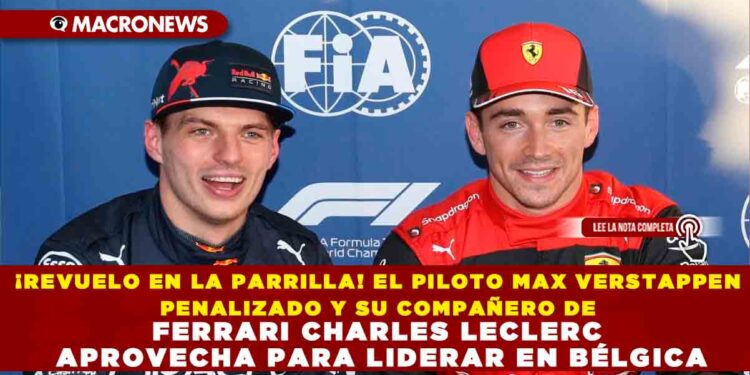 ¡REVUELO EN LA PARRILLA! EL PILOTO MAX VERSTAPPEN PENALIZADO Y SU COMPAÑERO DE FERRARI CHARLES LECLERC APROVECHA PARA LIDERAR EN BÉLGICA