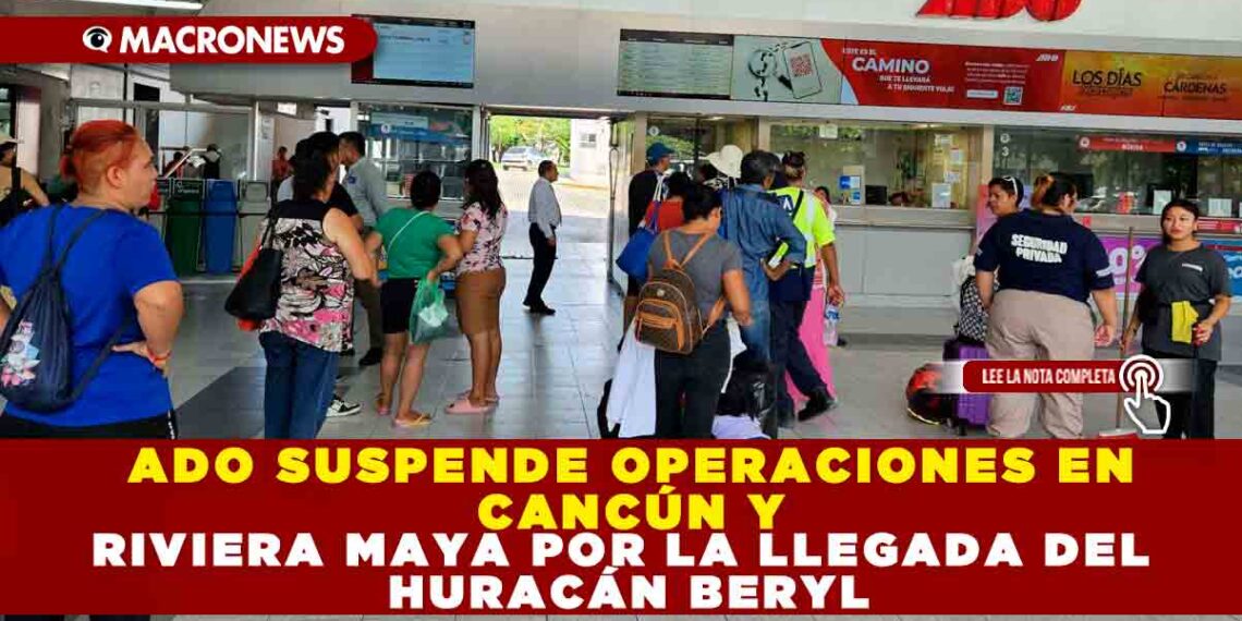 ADO SUSPENDE OPERACIONES EN CANCÚN Y RIVERA MAYA POR LA LLEGADA DEL HURACÁN BERYL