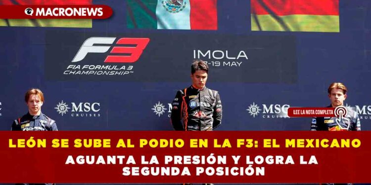 LEÓN SUBE AL PODIO EN LA F3: EL MEXICANO AGUANTA LA PRESIÓN Y LOGRA LA SEGUNDA PRESIÓN Y LOGRA LA SEGUNDA POSICIÓN