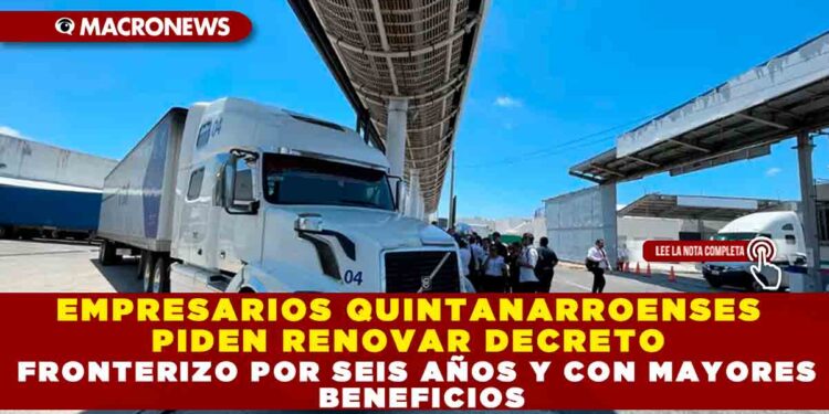 EMPRESARIOS QUINTANARROENSES PIDEN RENOVAR DECRETO FRONTERIZO POR SEIS AÑOS Y CON MAYORES BENEFICIOS