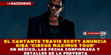 EL CANTANTE TRAVIS SCOTT ANUNCIA GIRA ‘CIRCUS MAXIMUS TOUR’ EN MÉXICO, LAS FECHA CONFIRMADA Y DETALLES DE LA PREVENTA