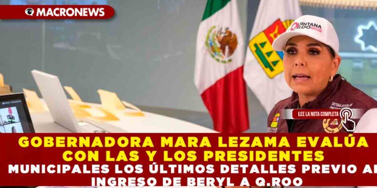 GOBERNADORA MARA LEZAMA EVALÚA CON LAS Y LOS PRESIDENTES MUNICIPALES LOS ÚLTIMOS DETALLES PREVIO AL INGRESO DE BERYL A Q.ROO