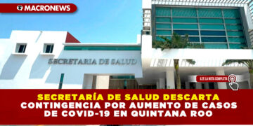 SECRETARÍA DE SALUD DESCARTA CONTINGENCIA POR AUMENTO DE CASOS DE COVID-19 EN QUINTANA ROO