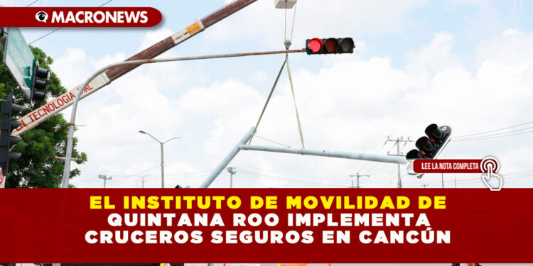 EL INSTITUTO DE MOVILIDAD DE QUINTANA ROO IMPLEMENTA CRUCEROS SEGUROS EN CANCÚN